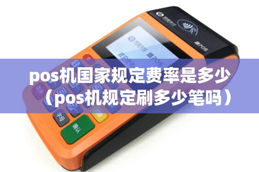 pos机国家规定费率是多少(pos机规定刷多少笔吗) pos机国家规定费率是多少(pos机规定刷多少笔吗)