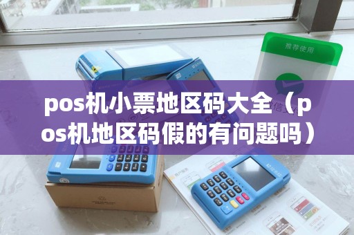 pos机小票地区码大全(pos机地区码假的有问题吗) pos机小票地区码大全(pos机地区码假的有问题吗)