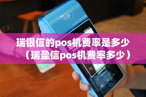 瑞银信的pos机费率是多少(瑞盈信pos机费率多少) 瑞银信的pos机费率是多少(瑞盈信pos机费率多少)
