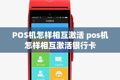 POS机怎样相互激活 pos机怎样相互激活银行卡 POS机怎样相互激活 pos机怎样相互激活银行卡