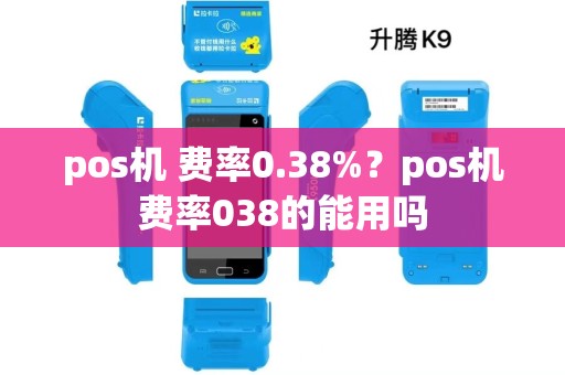 pos机 费率0.38%?pos机费率038的能用吗 pos机 费率0.38%?pos机费率038的能用吗