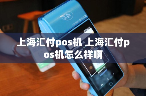 上海汇付pos机 上海汇付pos机怎么样啊