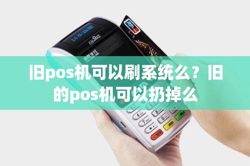 旧pos机可以刷系统么？旧的pos机可以扔掉么