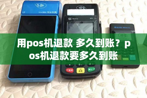 用pos机退款 多久到账?pos机退款要多久到账 用pos机退款 多久到账?pos机退款要多久到账