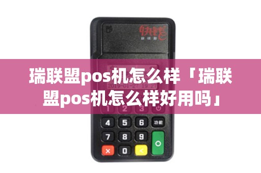 瑞联盟pos机怎么样「瑞联盟pos机怎么样好用吗」