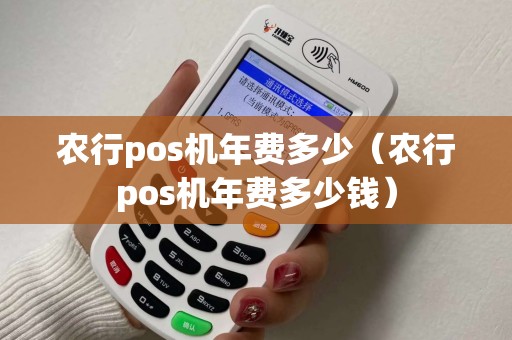 农行pos机年费多少(农行pos机年费多少钱) 农行pos机年费多少(农行pos机年费多少钱)