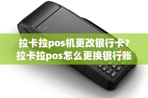 拉卡拉pos机更改银行卡?拉卡拉pos怎么更换银行账户 拉卡拉pos机更改银行卡?拉卡拉pos怎么更换银行账户
