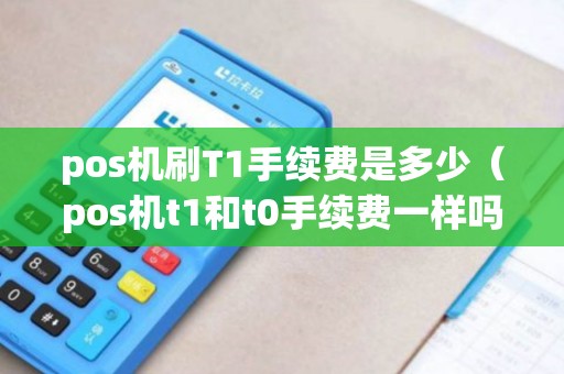 pos机刷T1手续费是多少（pos机t1和t0手续费一样吗）