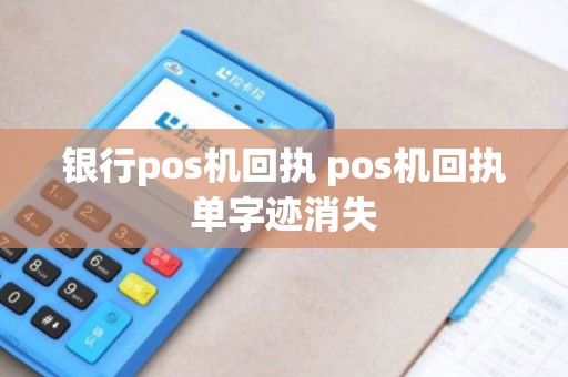 银行pos机回执 pos机回执单字迹消失 银行pos机回执 pos机回执单字迹消失