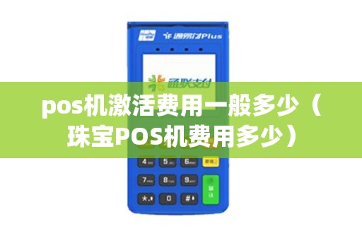 pos机激活费用一般多少（珠宝POS机费用多少）