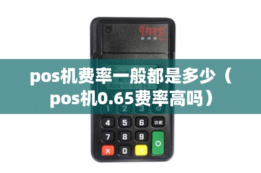 pos机费率一般都是多少（pos机0.65费率高吗）