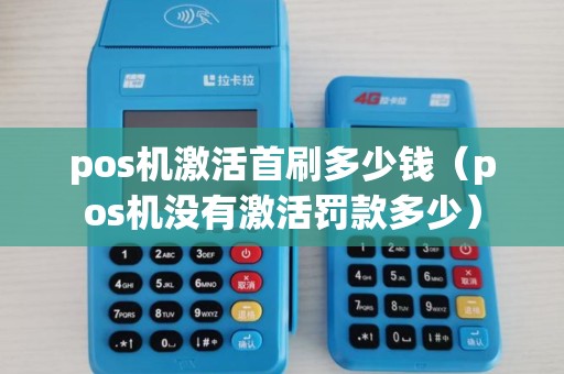 pos机激活首刷多少钱(pos机没有激活罚款多少) pos机激活首刷多少钱(pos机没有激活罚款多少)