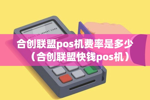 合创联盟pos机费率是多少(合创联盟快钱pos机) 合创联盟pos机费率是多少(合创联盟快钱pos机)