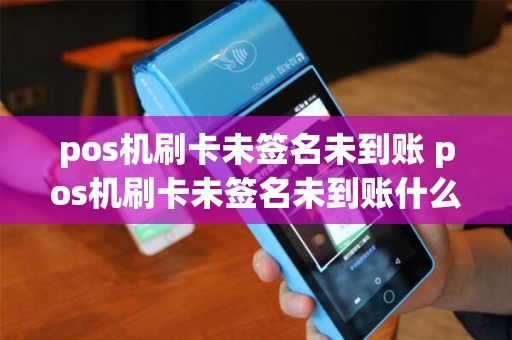 pos机刷卡未签名未到账 pos机刷卡未签名未到账什么意思 pos机刷卡未签名未到账 pos机刷卡未签名未到账什么意思