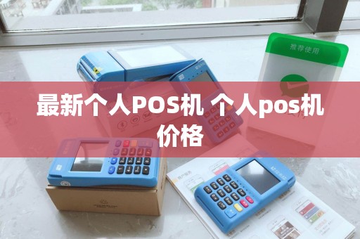 最新个人POS机 个人pos机价格 最新个人POS机 个人pos机价格
