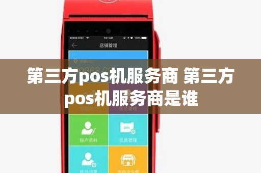 第三方pos机服务商 第三方pos机服务商是谁 第三方pos机服务商 第三方pos机服务商是谁