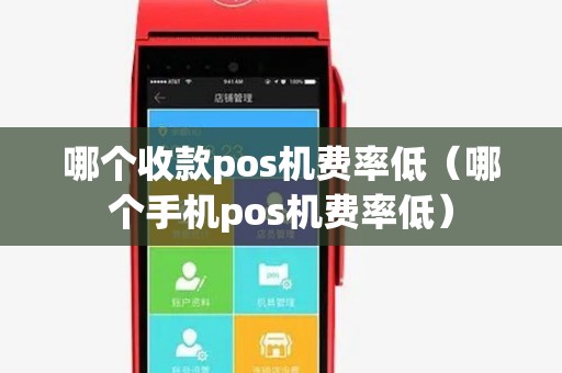 哪个收款pos机费率低(哪个手机pos机费率低) 哪个收款pos机费率低(哪个手机pos机费率低)