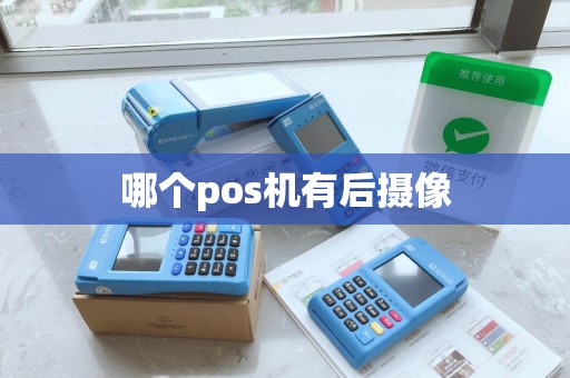 哪个pos机有后摄像 哪个pos机有后摄像