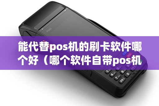 能代替pos机的刷卡软件哪个好(哪个软件自带pos机好用) 能代替pos机的刷卡软件哪个好(哪个软件自带pos机好用)