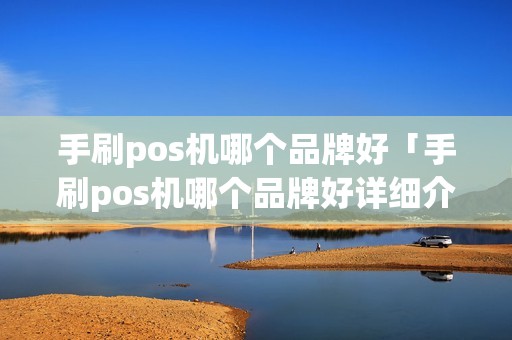 手刷pos机哪个品牌好「手刷pos机哪个品牌好详细介绍」 手刷pos机哪个品牌好「手刷pos机哪个品牌好详细介绍」
