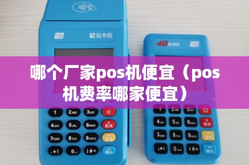 哪个厂家pos机便宜(pos机费率哪家便宜) 哪个厂家pos机便宜(pos机费率哪家便宜)
