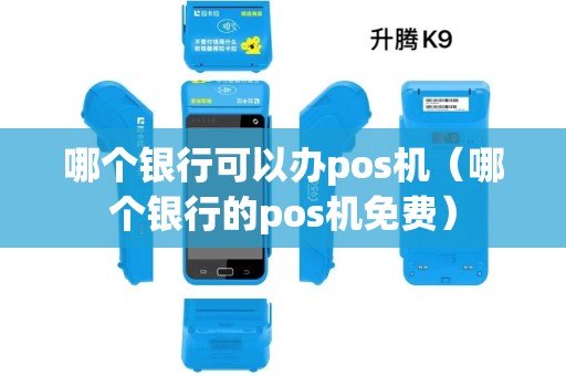 哪个银行可以办pos机(哪个银行的pos机免费) 哪个银行可以办pos机(哪个银行的pos机免费)