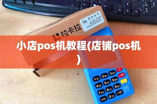 小店pos机教程(店铺pos机) 小店pos机教程(店铺pos机)