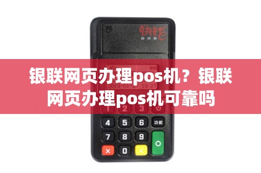 银联网页办理pos机？银联网页办理pos机可靠吗