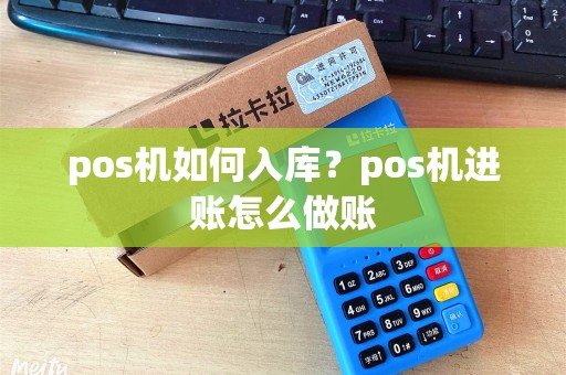 pos机如何入库？pos机进账怎么做账