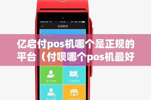 亿启付pos机哪个是正规的平台(付呗哪个pos机最好) 亿启付pos机哪个是正规的平台(付呗哪个pos机最好)