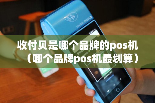 收付贝是哪个品牌的pos机(哪个品牌pos机最划算) 收付贝是哪个品牌的pos机(哪个品牌pos机最划算)