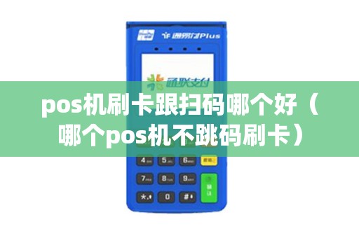pos机刷卡跟扫码哪个好（哪个pos机不跳码刷卡）