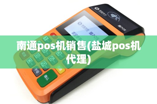 南通pos机销售(盐城pos机代理) 南通pos机销售(盐城pos机代理)