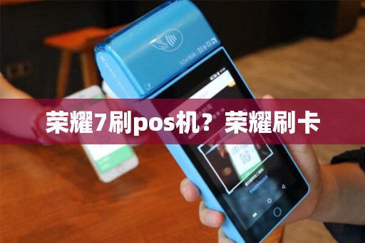 荣耀7刷pos机?荣耀刷卡 荣耀7刷pos机?荣耀刷卡