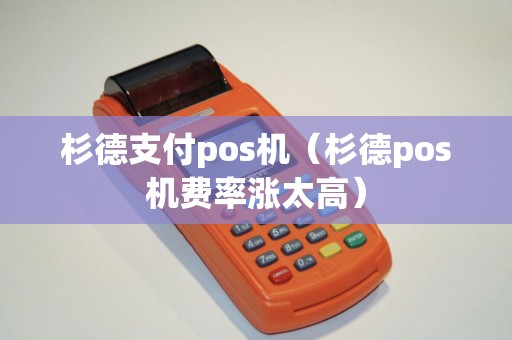 杉德支付pos机(杉德pos机费率涨太高) 杉德支付pos机(杉德pos机费率涨太高)