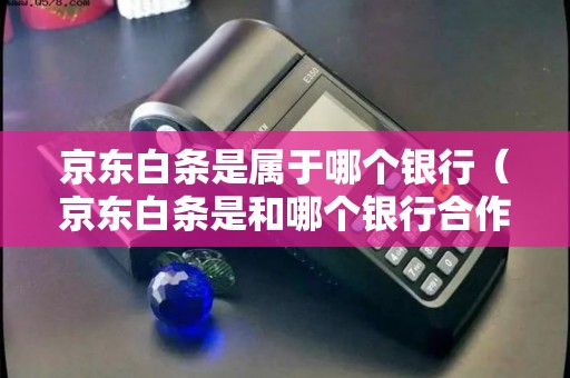 京东白条是属于哪个银行(京东白条是和哪个银行合作) 京东白条是属于哪个银行(京东白条是和哪个银行合作)
