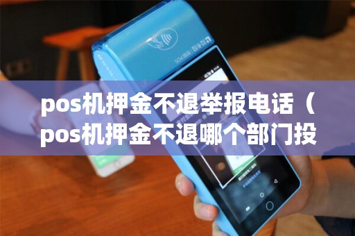 pos机押金不退举报电话(pos机押金不退哪个部门投诉) pos机押金不退举报电话(pos机押金不退哪个部门投诉)