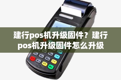 建行pos机升级固件?建行pos机升级固件怎么升级 建行pos机升级固件?建行pos机升级固件怎么升级