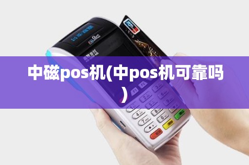 中磁pos机(中pos机可靠吗) 中磁pos机(中pos机可靠吗)