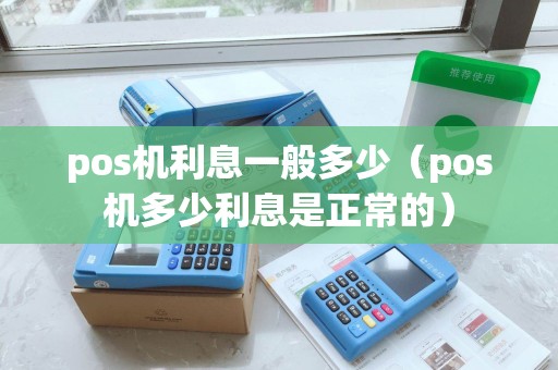 pos机利息一般多少(pos机多少利息是正常的) pos机利息一般多少(pos机多少利息是正常的)