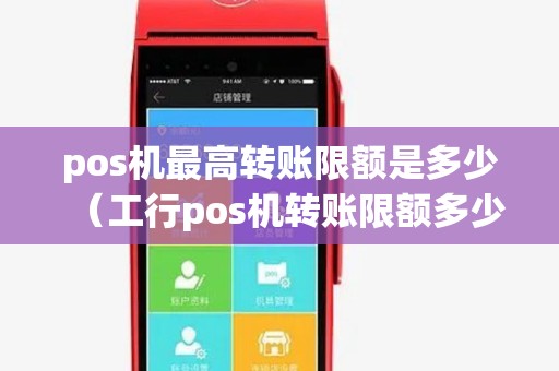 pos机最高转账限额是多少(工行pos机转账限额多少) pos机最高转账限额是多少(工行pos机转账限额多少)
