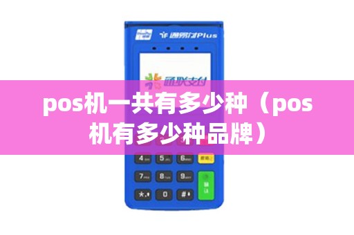 pos机一共有多少种(pos机有多少种品牌) pos机一共有多少种(pos机有多少种品牌)