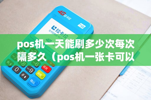 pos机一天能刷多少次每次隔多久(pos机一张卡可以刷多少次) pos机一天能刷多少次每次隔多久(pos机一张卡可以刷多少次)