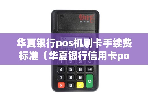 华夏银行pos机刷卡手续费标准(华夏银行信用卡pos机刷不了) 华夏银行pos机刷卡手续费标准(华夏银行信用卡pos机刷不了)