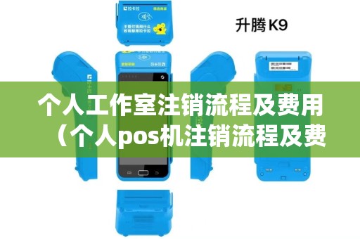 个人工作室注销流程及费用(个人pos机注销流程及费用多少) 个人工作室注销流程及费用(个人pos机注销流程及费用多少)