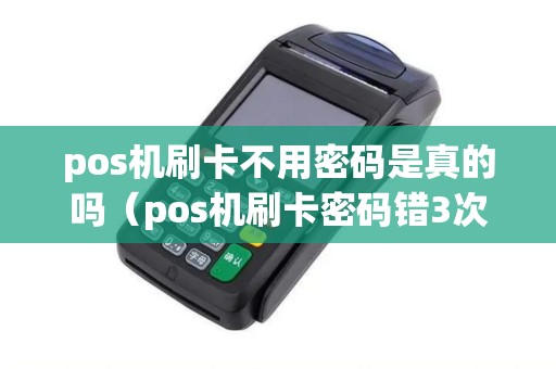 pos机刷卡不用密码是真的吗(pos机刷卡密码错3次会冻结吗) pos机刷卡不用密码是真的吗(pos机刷卡密码错3次会冻结吗)
