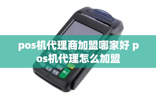 pos机代理商加盟哪家好 pos机代理怎么加盟 pos机代理商加盟哪家好 pos机代理怎么加盟