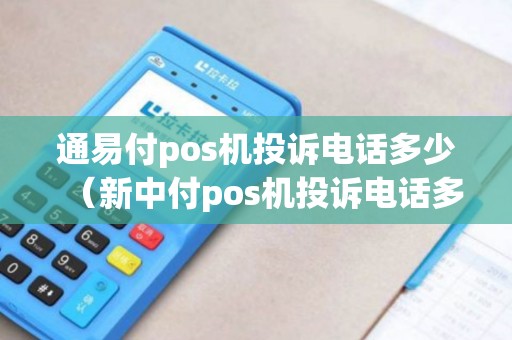 通易付pos机投诉电话多少(新中付pos机投诉电话多少) 通易付pos机投诉电话多少(新中付pos机投诉电话多少)