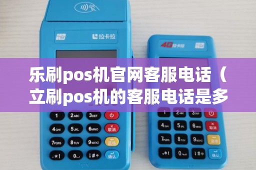 乐刷pos机官网客服电话(立刷pos机的客服电话是多少) 乐刷pos机官网客服电话(立刷pos机的客服电话是多少)