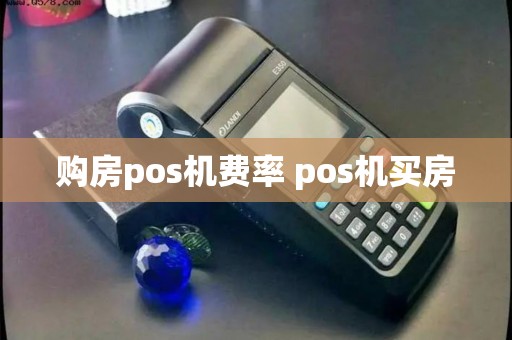 购房pos机费率 pos机买房 购房pos机费率 pos机买房